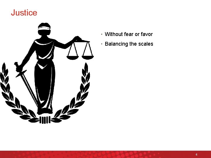 Justice • Without fear or favor • Balancing the scales 4 