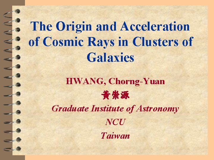 The Origin and Acceleration of Cosmic Rays in Clusters of Galaxies HWANG, Chorng-Yuan 黃崇源