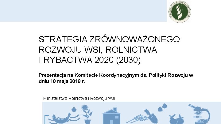 STRATEGIA ZRÓWNOWAŻONEGO ROZWOJU WSI, ROLNICTWA I RYBACTWA 2020 (2030) Prezentacja na Komitecie Koordynacyjnym ds.