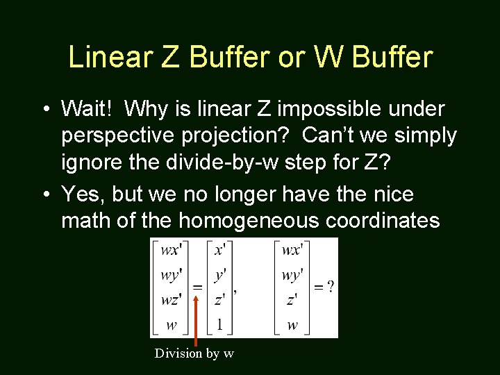 Linear Z Buffer or W Buffer • Wait! Why is linear Z impossible under