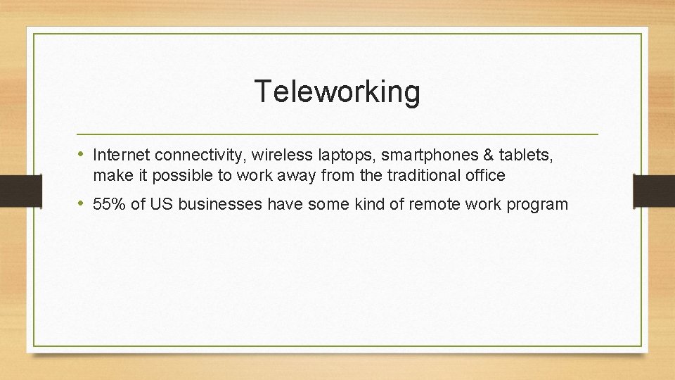 Teleworking • Internet connectivity, wireless laptops, smartphones & tablets, make it possible to work