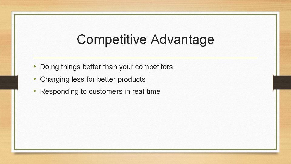 Competitive Advantage • Doing things better than your competitors • Charging less for better
