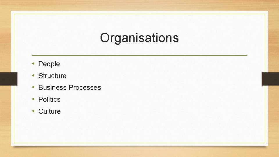 Organisations • • • People Structure Business Processes Politics Culture 