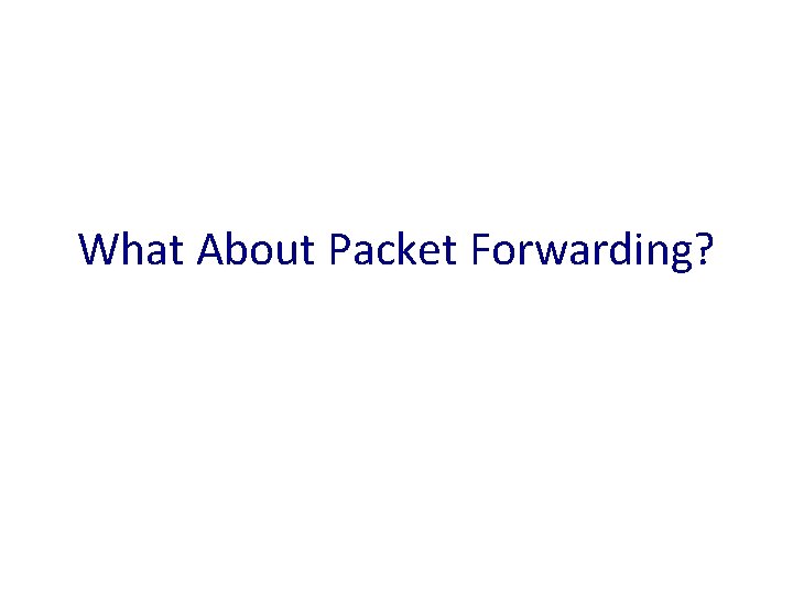 What About Packet Forwarding? 