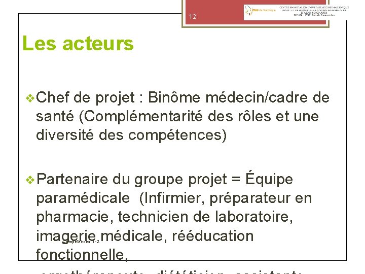 12 Les acteurs Chef de projet : Binôme médecin/cadre de santé (Complémentarité des rôles