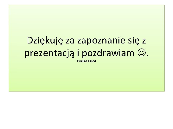 Dziękuję za zapoznanie się z prezentacją i pozdrawiam . Ewelina Ekiert 