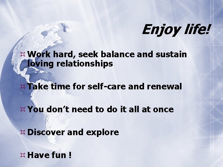Enjoy life! Work hard, seek balance and sustain loving relationships Take time for self-care