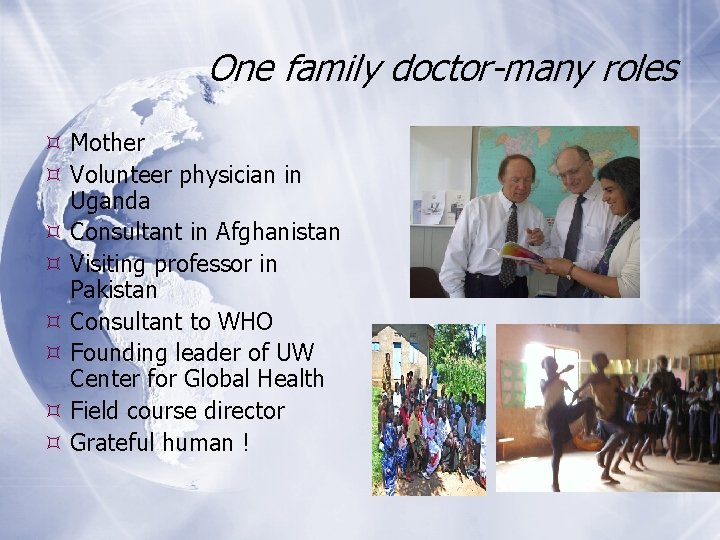 One family doctor-many roles Mother Volunteer physician in Uganda Consultant in Afghanistan Visiting professor