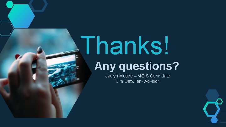 Thanks! Any questions? Jaclyn Meade – MGIS Candidate Jim Detwiler - Advisor 