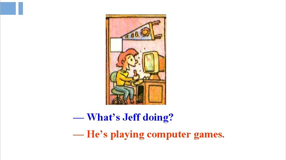 — What’s Jeff doing? — He’s playing computer games. 