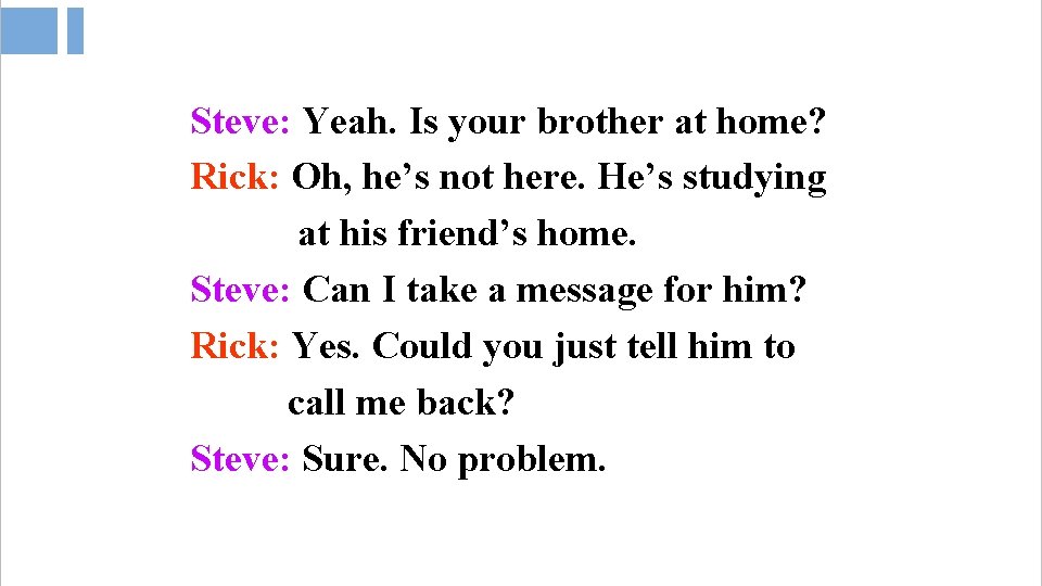 Steve: Yeah. Is your brother at home? Rick: Oh, he’s not here. He’s studying