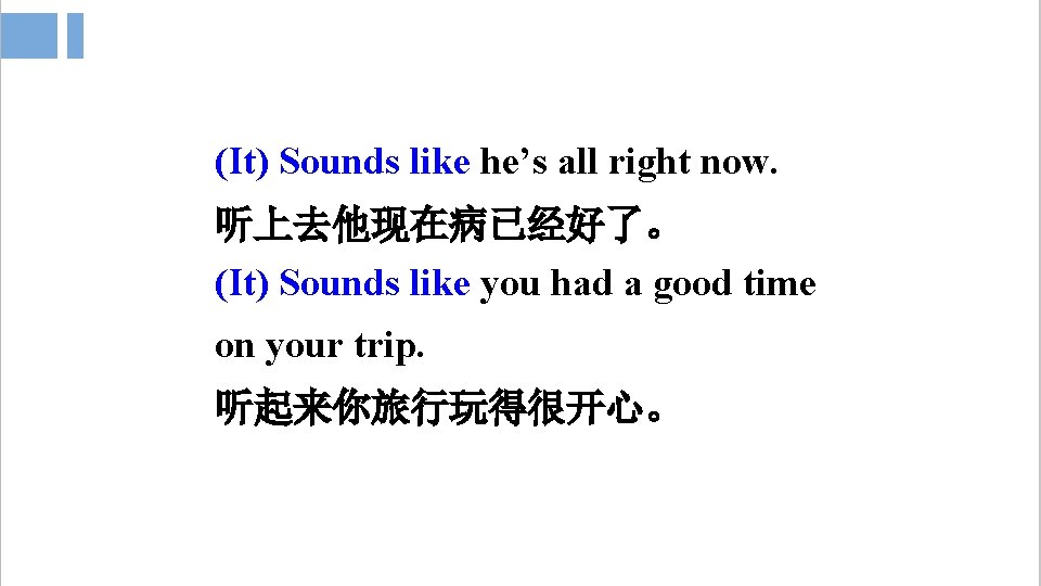 (It) Sounds like he’s all right now. 听上去他现在病已经好了。 (It) Sounds like you had a