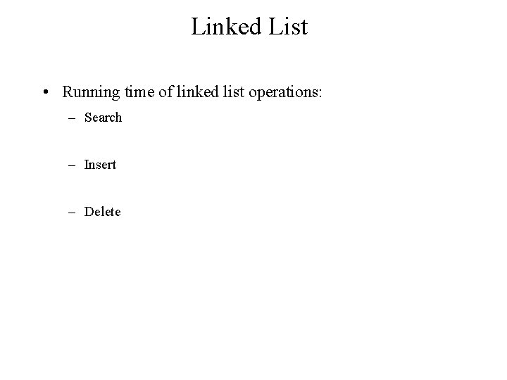 Linked List • Running time of linked list operations: – Search – Insert –