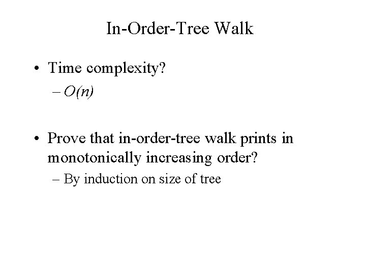 In-Order-Tree Walk • Time complexity? – O(n) • Prove that in-order-tree walk prints in