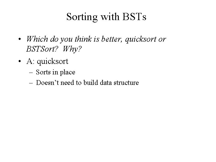 Sorting with BSTs • Which do you think is better, quicksort or BSTSort? Why?