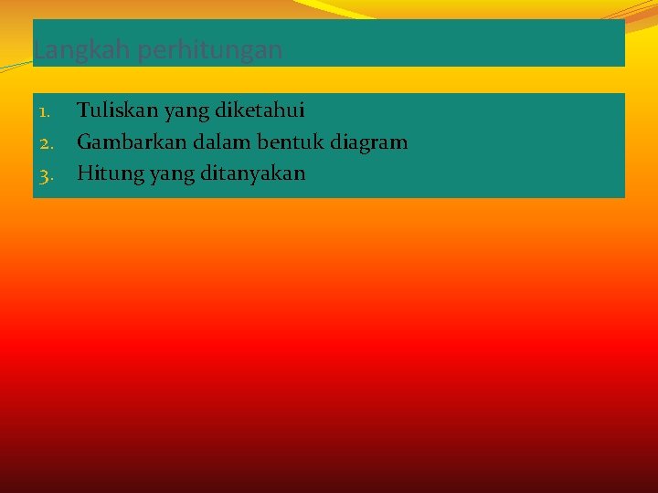 Langkah perhitungan 1. Tuliskan yang diketahui 2. Gambarkan dalam bentuk diagram 3. Hitung yang