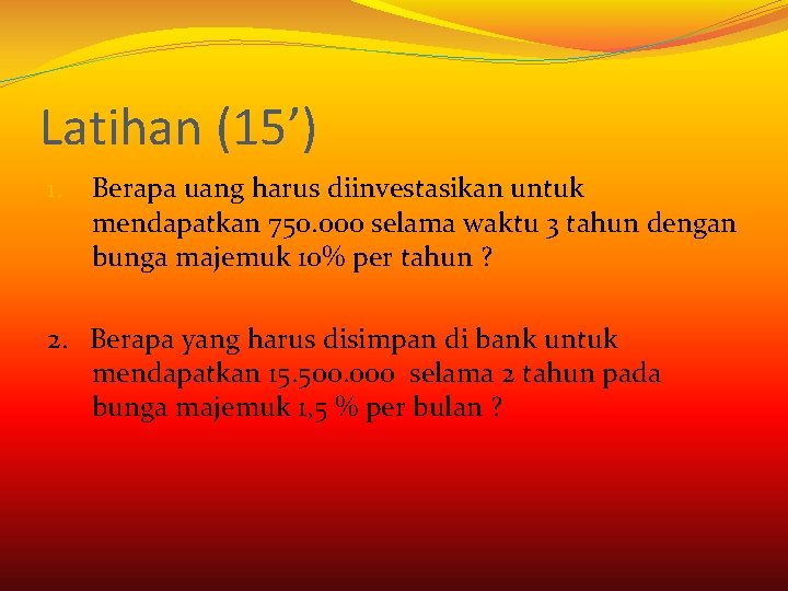 Latihan (15’) 1. Berapa uang harus diinvestasikan untuk mendapatkan 750. 000 selama waktu 3