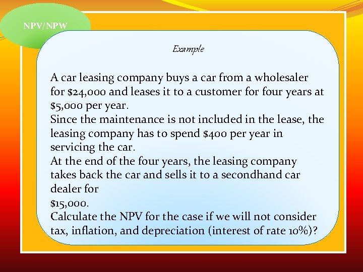 NPV/NPW Example A car leasing company buys a car from a wholesaler for $24,