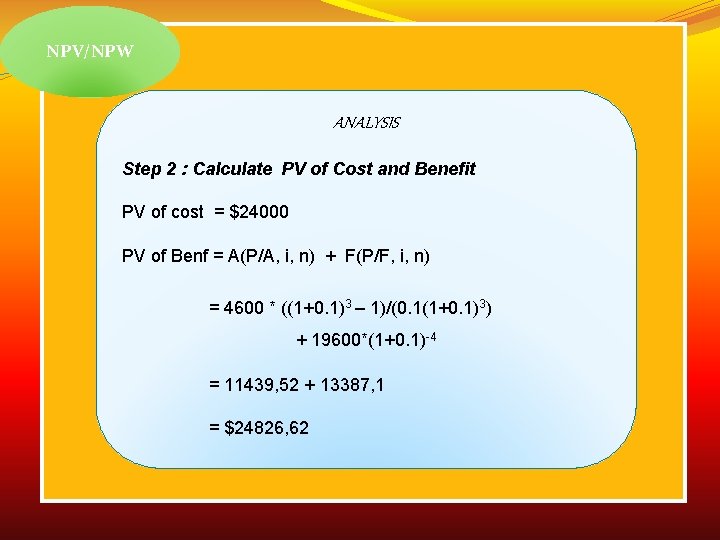 NPV/NPW ANALYSIS Step 2 : Calculate PV of Cost and Benefit PV of cost