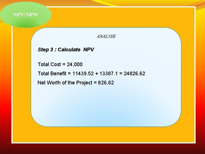 NPV/NPW ANALYSIS Step 3 : Calculate NPV Total Cost = 24, 000 Total Benefit