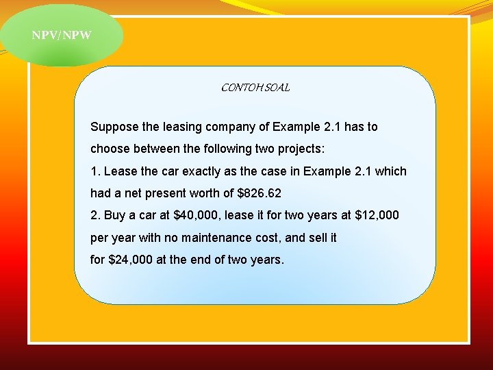 NPV/NPW CONTOH SOAL Suppose the leasing company of Example 2. 1 has to choose