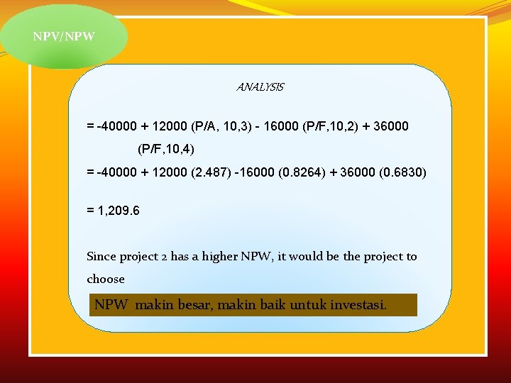 NPV/NPW ANALYSIS = -40000 + 12000 (P/A, 10, 3) - 16000 (P/F, 10, 2)