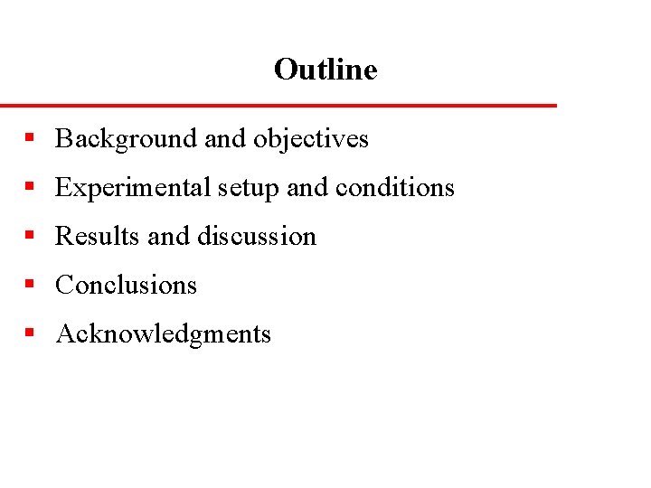 Outline § Background and objectives § Experimental setup and conditions § Results and discussion