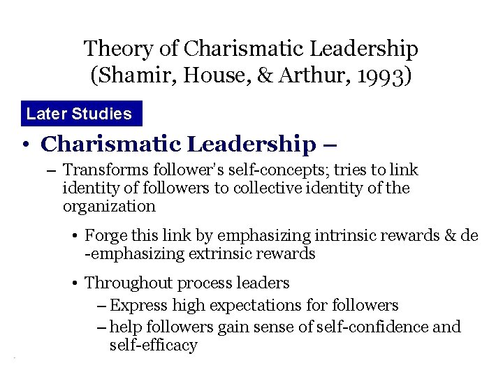 Theory of Charismatic Leadership (Shamir, House, & Arthur, 1993) Later Studies • Charismatic Leadership