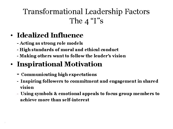 Transformational Leadership Factors The 4 “I”s • Idealized Influence - Acting as strong role
