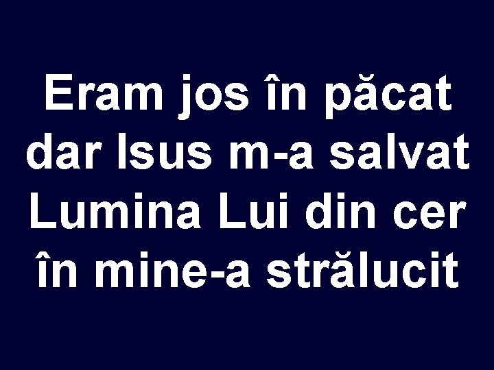 Eram jos în păcat dar Isus m-a salvat Lumina Lui din cer în mine-a