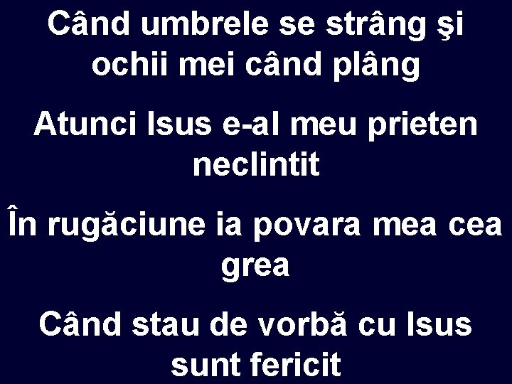 Când umbrele se strâng şi ochii mei când plâng Atunci Isus e-al meu prieten