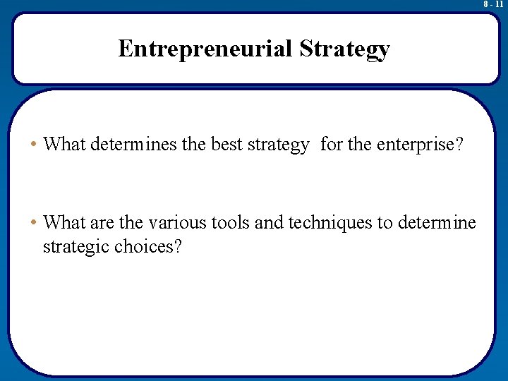 8 - 11 Entrepreneurial Strategy • What determines the best strategy for the enterprise?