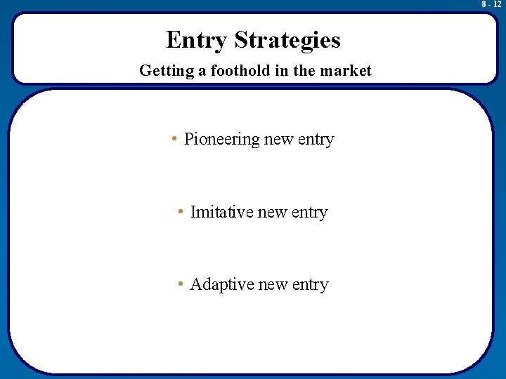 8 - 12 Entry Strategies Getting a foothold in the market • Pioneering new
