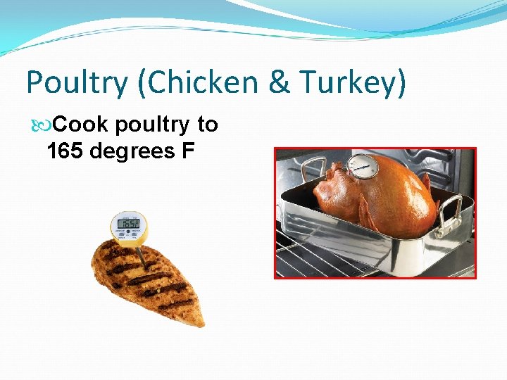 Poultry (Chicken & Turkey) Cook poultry to 165 degrees F 