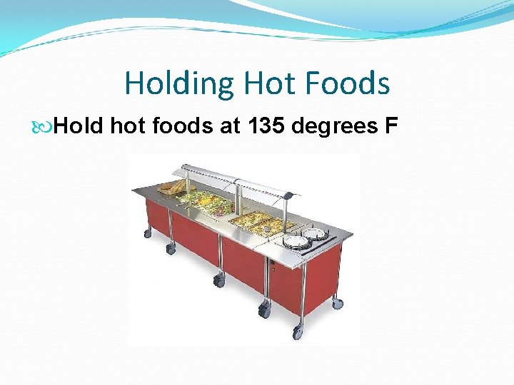 Holding Hot Foods Hold hot foods at 135 degrees F 