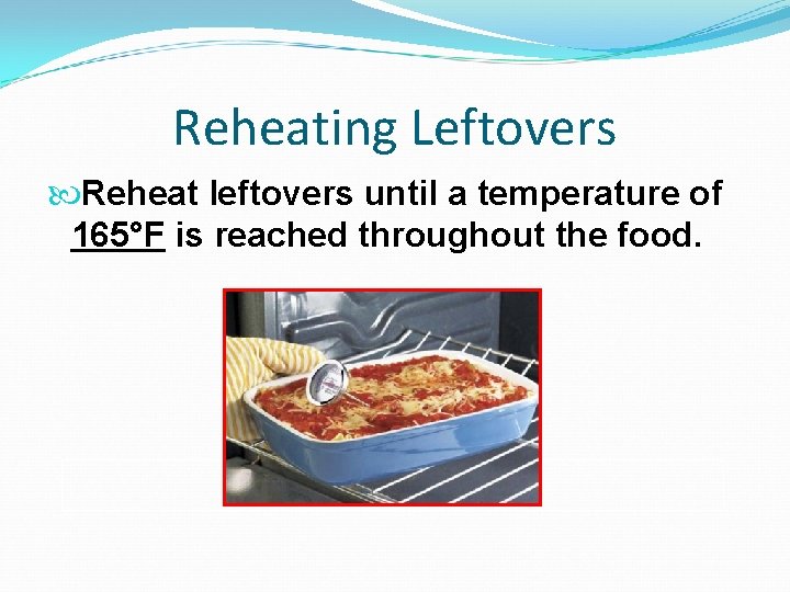 Reheating Leftovers Reheat leftovers until a temperature of 165°F is reached throughout the food.