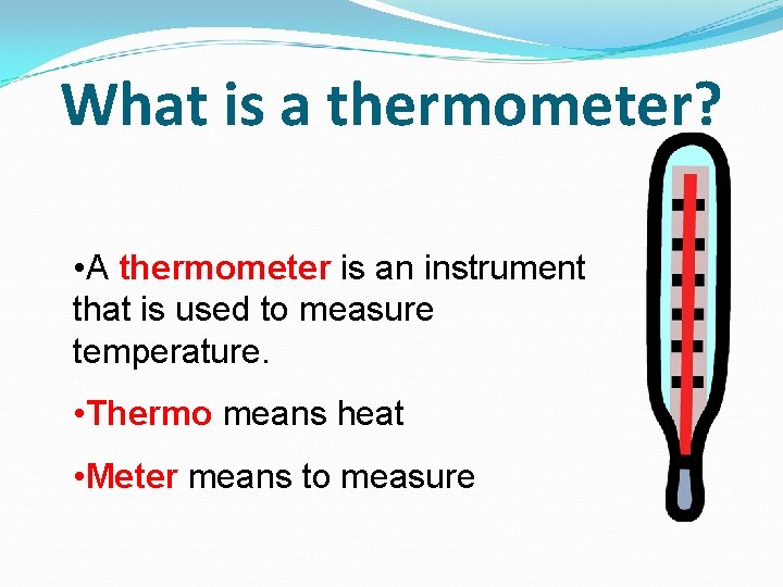 What is a thermometer? • A thermometer is an instrument that is used to