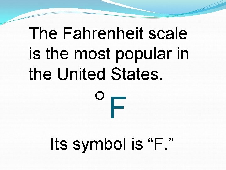 The Fahrenheit scale is the most popular in the United States. F Its symbol
