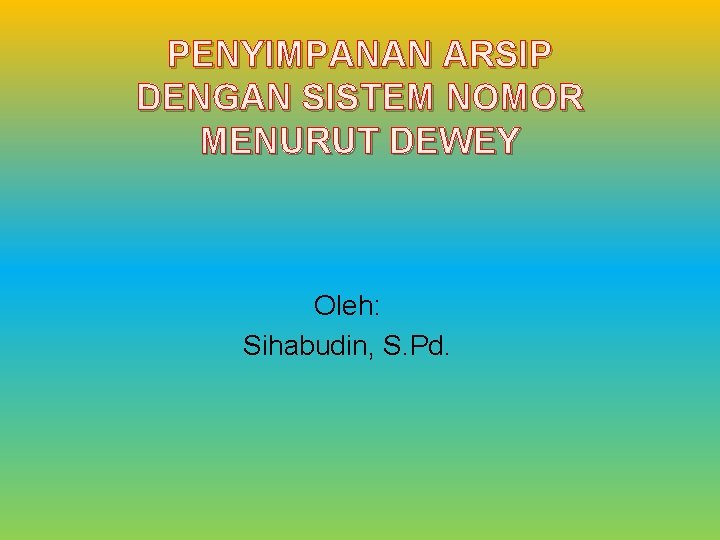 PENYIMPANAN ARSIP DENGAN SISTEM NOMOR MENURUT DEWEY Oleh: Sihabudin, S. Pd. 