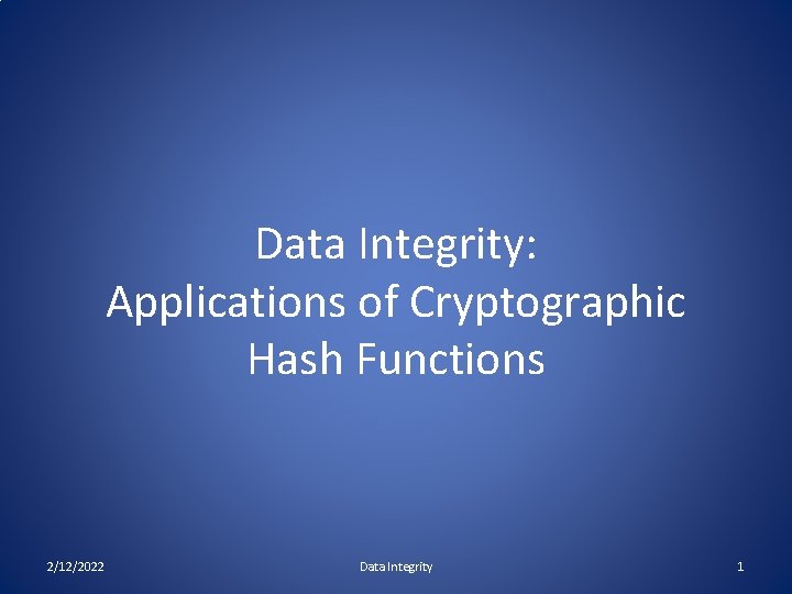 Data Integrity: Applications of Cryptographic Hash Functions 2/12/2022 Data Integrity 1 