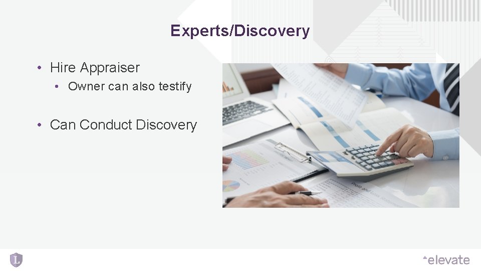 Experts/Discovery • Hire Appraiser • Owner can also testify • Can Conduct Discovery Experts/Discovery • Hire Appraiser • Owner can also testify • Can Conduct Discovery