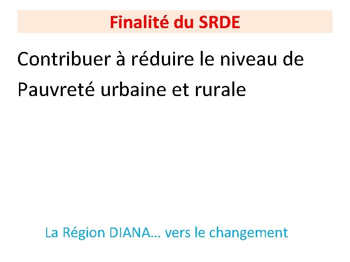 Finalité du SRDE Contribuer à réduire le niveau de Pauvreté urbaine et rurale La