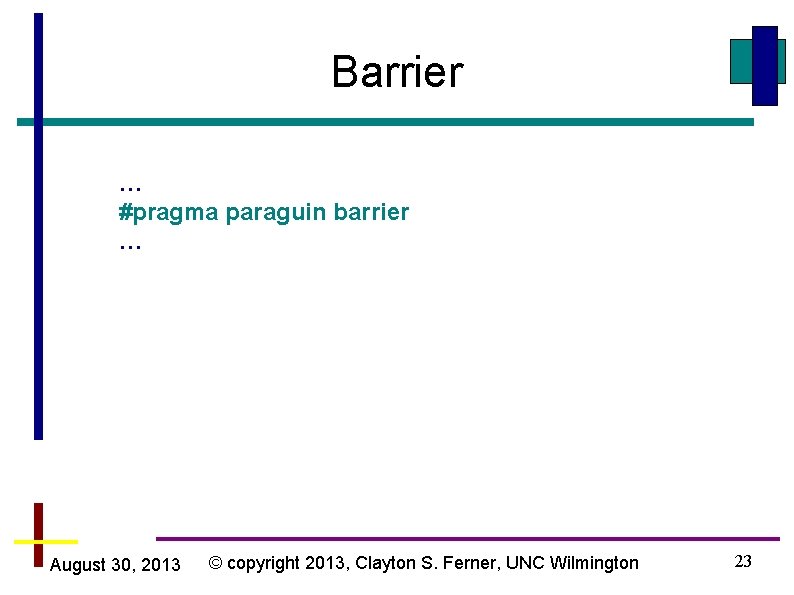Barrier … #pragma paraguin barrier … August 30, 2013 © copyright 2013, Clayton S.