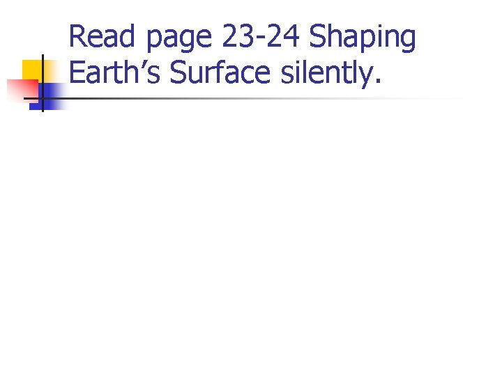 Read page 23 -24 Shaping Earth’s Surface silently. 