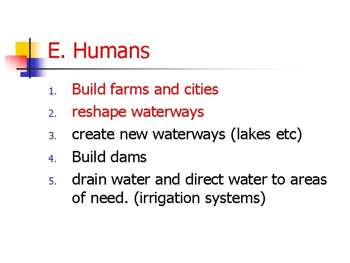 E. Humans 1. 2. 3. 4. 5. Build farms and cities reshape waterways create