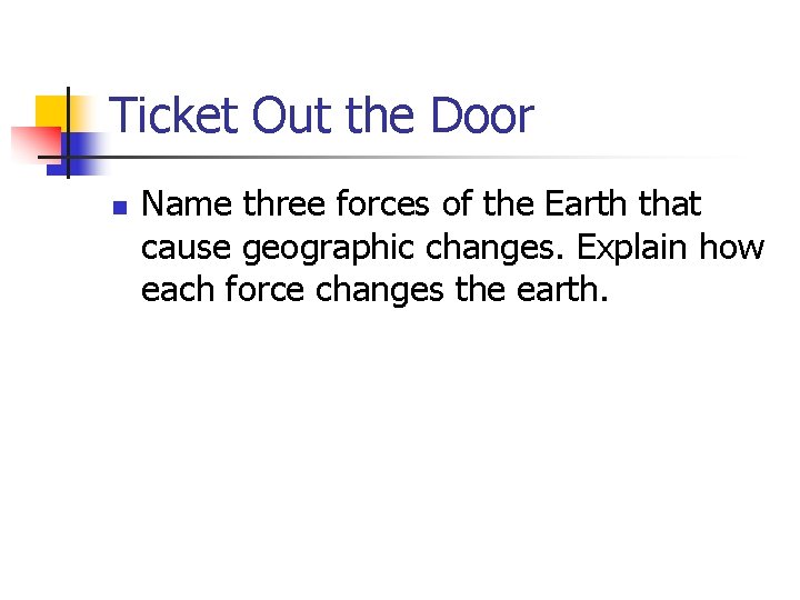 Ticket Out the Door n Name three forces of the Earth that cause geographic