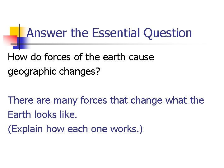 Answer the Essential Question How do forces of the earth cause geographic changes? There