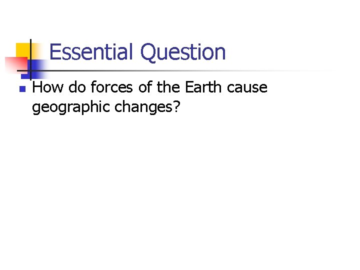 Essential Question n How do forces of the Earth cause geographic changes? 