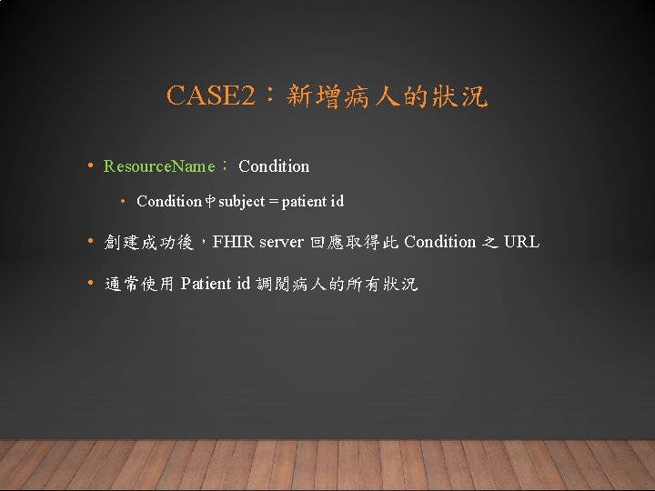 CASE 2：新增病人的狀況 • Resource. Name： Condition • Condition中subject = patient id • 創建成功後，FHIR server