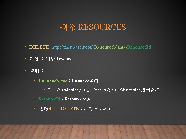 刪除 RESOURCES • DELETE http: //fhir. base. root//Resource. Name/Resource. Id • 用途：刪除Resources • 說明：